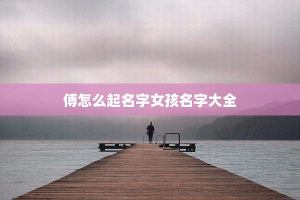 傅怎么起名字女孩名字大全