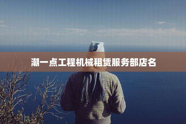 潮一点工程机械租赁服务部店名