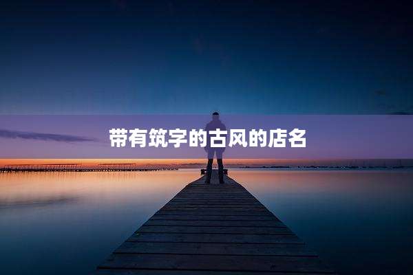 带有筑字的古风的店名