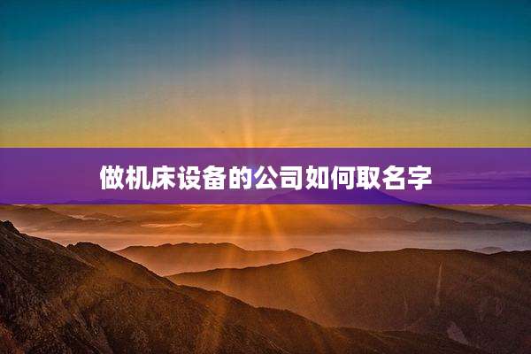 做机床设备的公司如何取名字