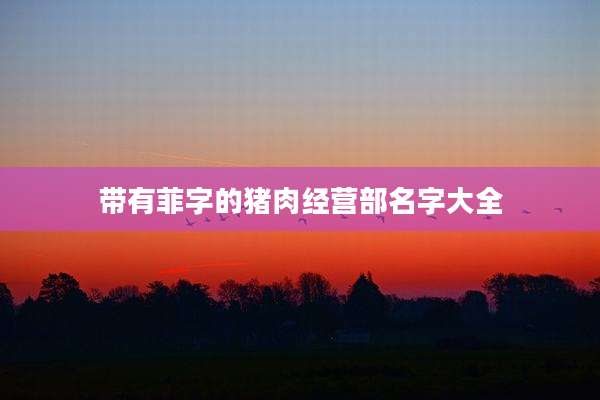 带有菲字的猪肉经营部名字大全
