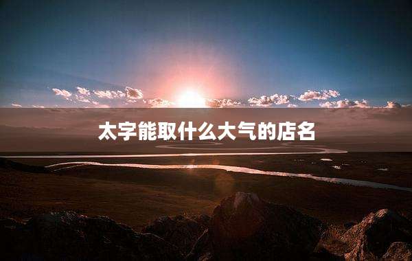 太字能取什么大气的店名