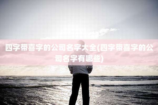 四字带喜字的公司名字大全(四字带喜字的公司名字有哪些)