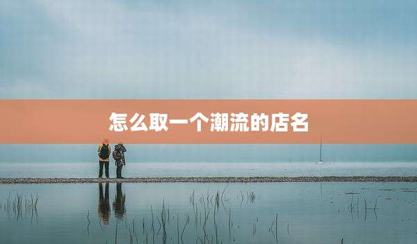 怎么取一个潮流的店名