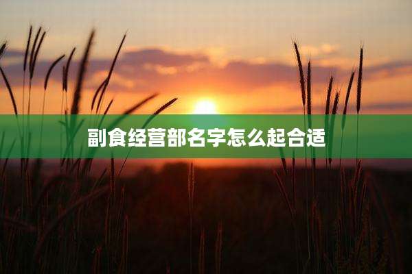 副食经营部名字怎么起合适