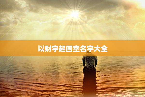 以财字起画室名字大全