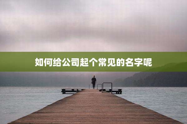 如何给公司起个常见的名字呢