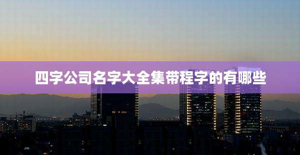 四字公司名字大全集带程字的有哪些
