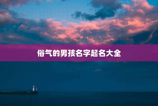 俗气的男孩名字起名大全