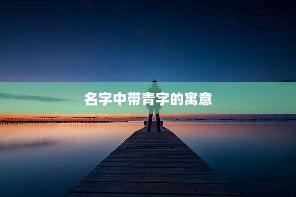 名字中带青字的寓意