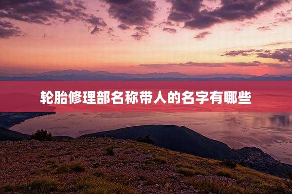 轮胎修理部名称带人的名字有哪些