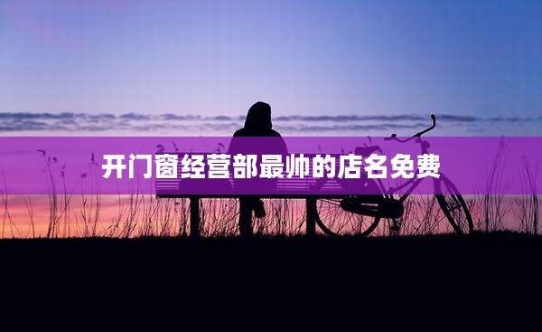 开门窗经营部最帅的店名免费