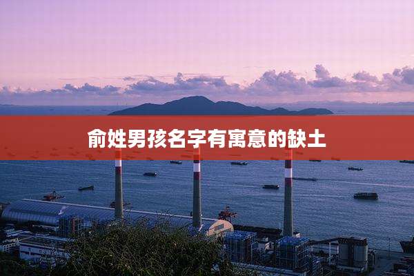 俞姓男孩名字有寓意的缺土