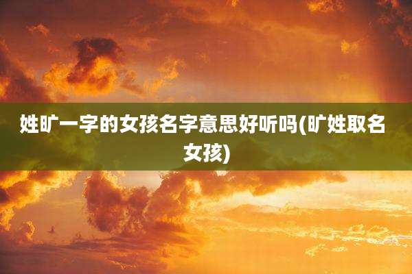 姓旷一字的女孩名字意思好听吗(旷姓取名 女孩)
