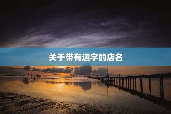 关于带有运字的店名