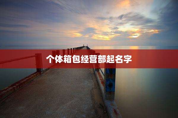 个体箱包经营部起名字