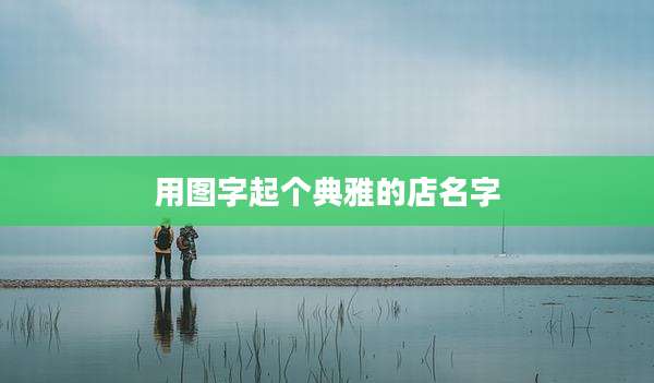 用图字起个典雅的店名字