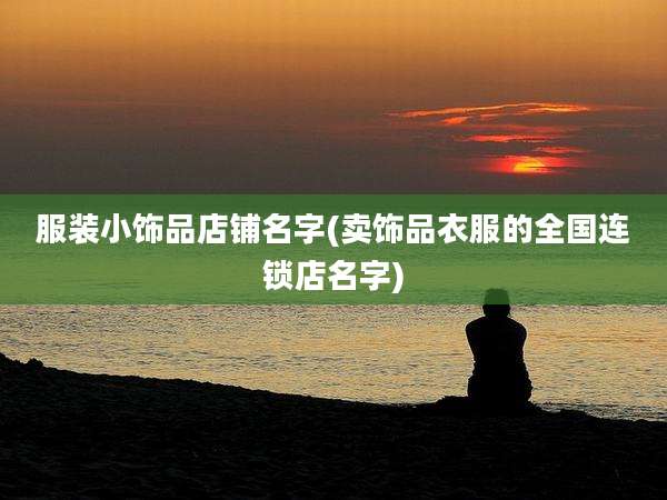 服装小饰品店铺名字(卖饰品衣服的全国连锁店名字)