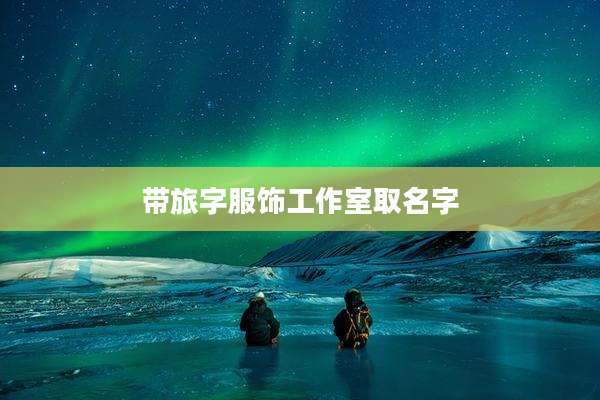 带旅字服饰工作室取名字