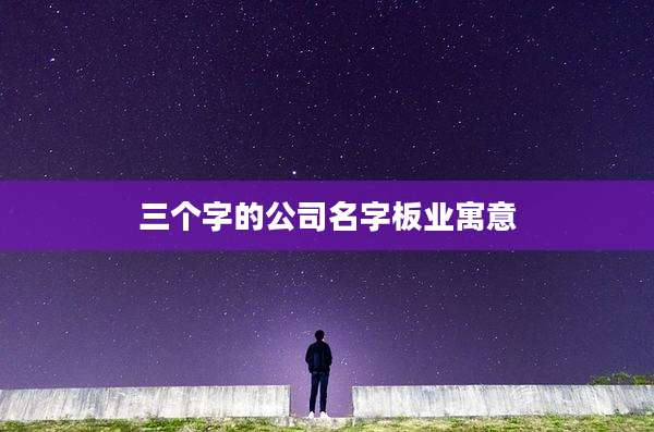 三个字的公司名字板业寓意