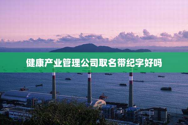 健康产业管理公司取名带纪字好吗