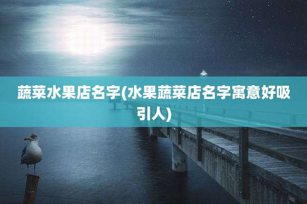 蔬菜水果店名字(水果蔬菜店名字寓意好吸引人)