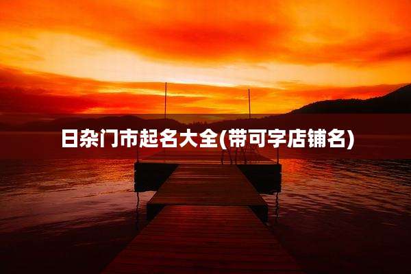 日杂门市起名大全(带可字店铺名)
