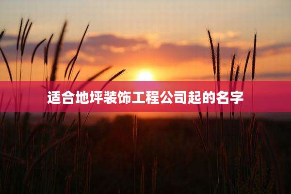 适合地坪装饰工程公司起的名字
