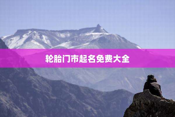 轮胎门市起名免费大全