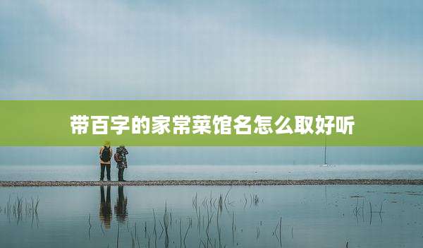 带百字的家常菜馆名怎么取好听