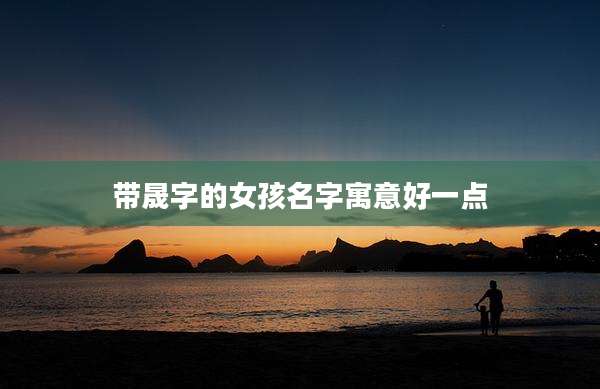 带晟字的女孩名字寓意好一点
