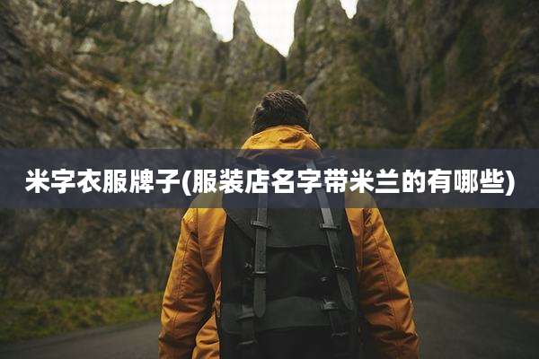 米字衣服牌子(服装店名字带米兰的有哪些)