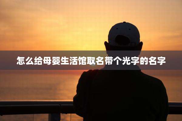 怎么给母婴生活馆取名带个光字的名字