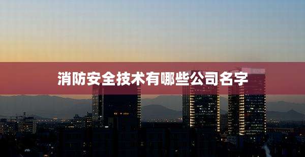 消防安全技术有哪些公司名字