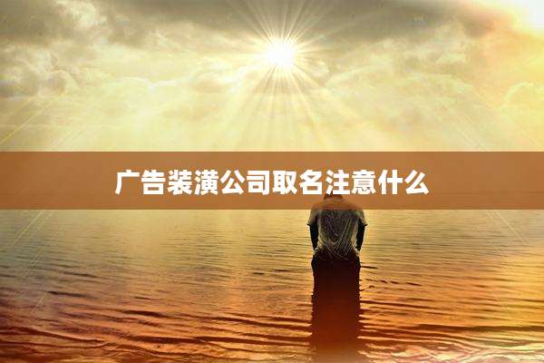 广告装潢公司取名注意什么