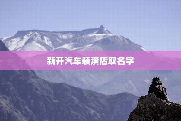 新开汽车装潢店取名字
