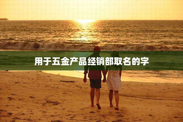 用于五金产品经销部取名的字