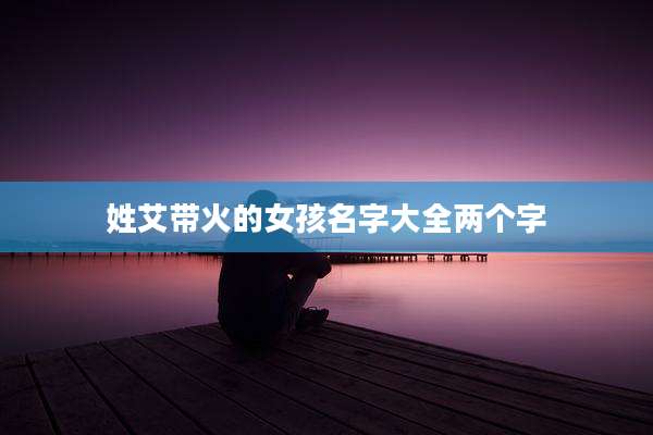 姓艾带火的女孩名字大全两个字