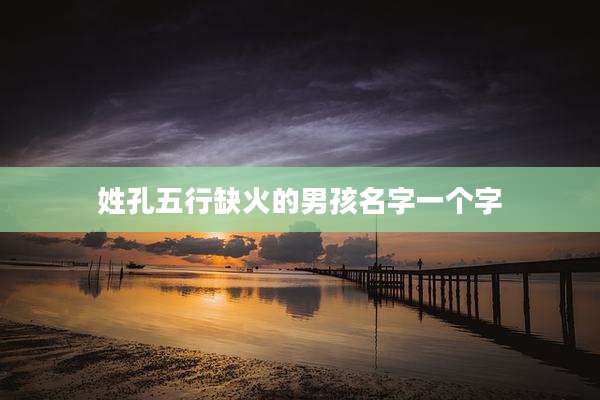 姓孔五行缺火的男孩名字一个字