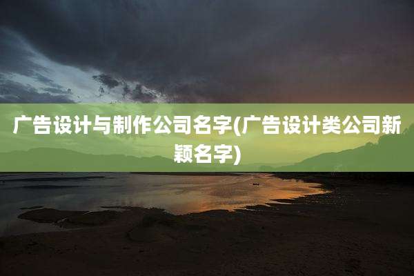 广告设计与制作公司名字(广告设计类公司新颖名字)