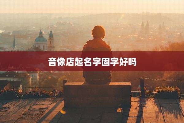 音像店起名字固字好吗
