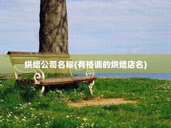 烘焙公司名称(有格调的烘焙店名)