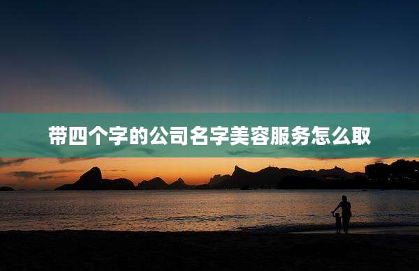 带四个字的公司名字美容服务怎么取