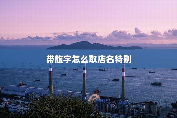 带旅字怎么取店名特别