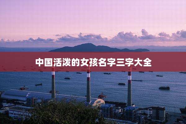 中国活泼的女孩名字三字大全
