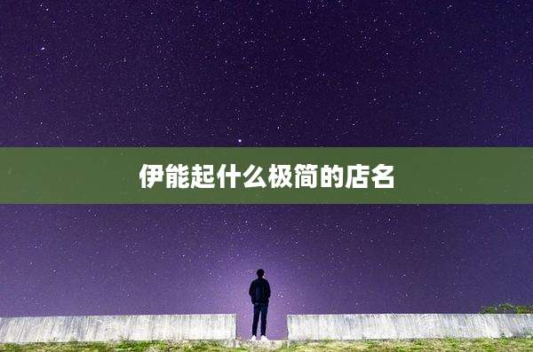 伊能起什么极简的店名