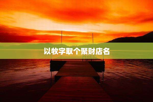 以牧字取个聚财店名
