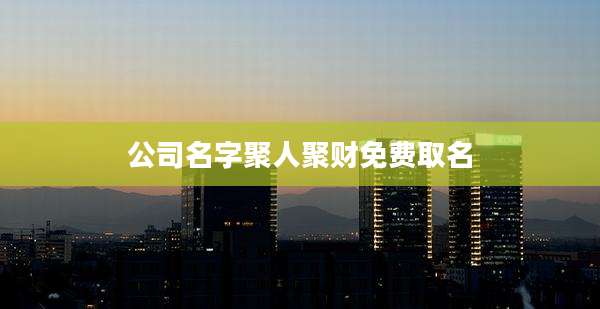 公司名字聚人聚财免费取名