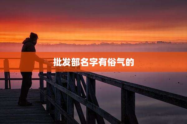 批发部名字有俗气的