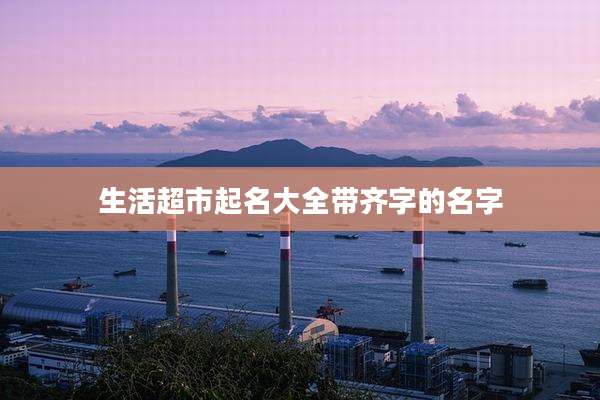 生活超市起名大全带齐字的名字